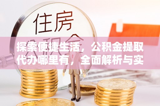 汉阴探索便捷生活，公积金提取代办哪里有，全面解析与实用指南