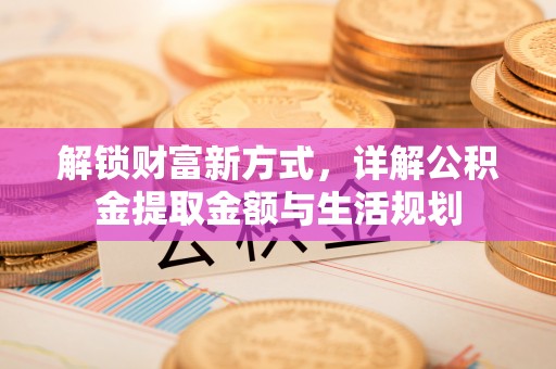 汉阴解锁财富新方式，详解公积金提取金额与生活规划