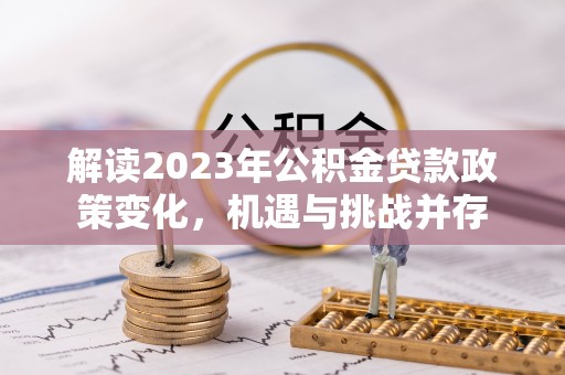 汉阴解读2023年公积金贷款政策变化，机遇与挑战并存