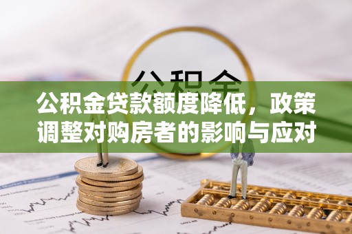 汉阴公积金贷款额度降低，政策调整对购房者的影响与应对策略
