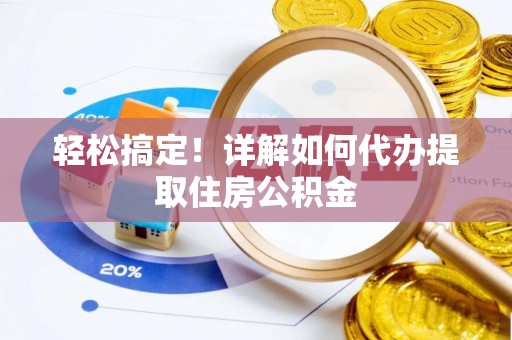 汉阴轻松搞定！详解如何代办提取住房公积金