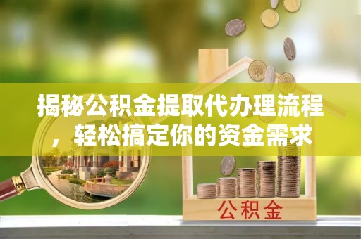 汉阴揭秘公积金提取代办理流程，轻松搞定你的资金需求