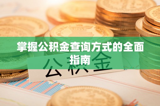 汉阴掌握公积金查询方式的全面指南
