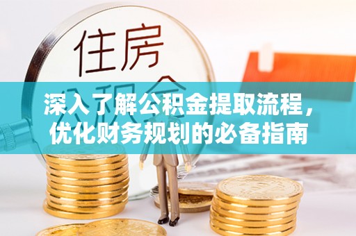 汉阴深入了解公积金提取流程，优化财务规划的必备指南