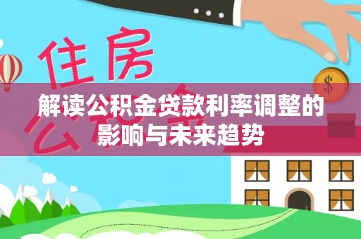 汉阴解读公积金贷款利率调整的影响与未来趋势