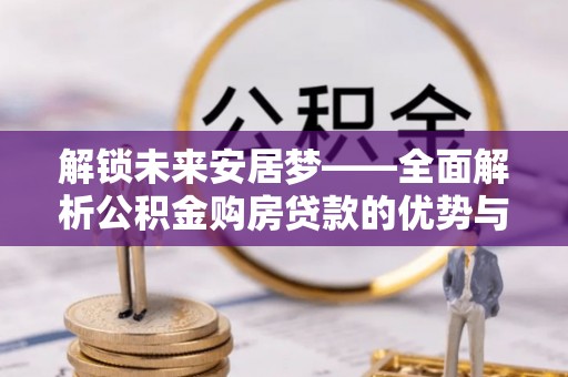 汉阴解锁未来安居梦——全面解析公积金购房贷款的优势与策略