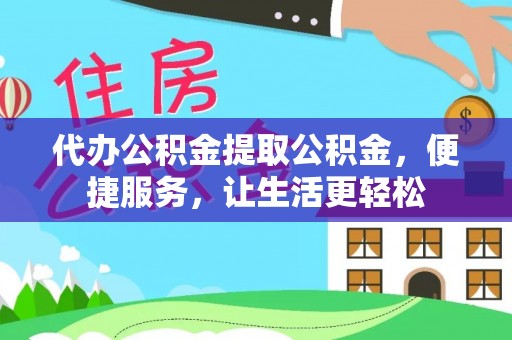 汉阴代办公积金提取公积金，便捷服务，让生活更轻松