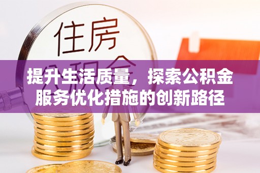 汉阴提升生活质量，探索公积金服务优化措施的创新路径