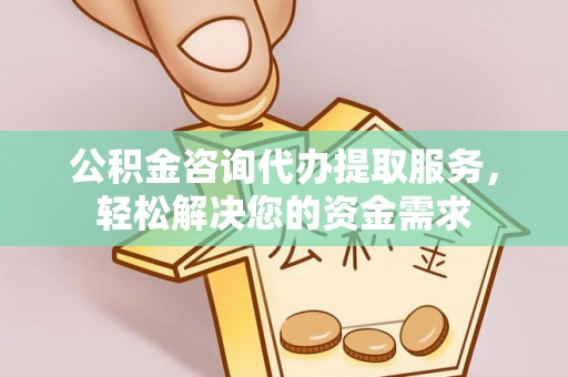 汉阴公积金咨询代办提取服务，轻松解决您的资金需求