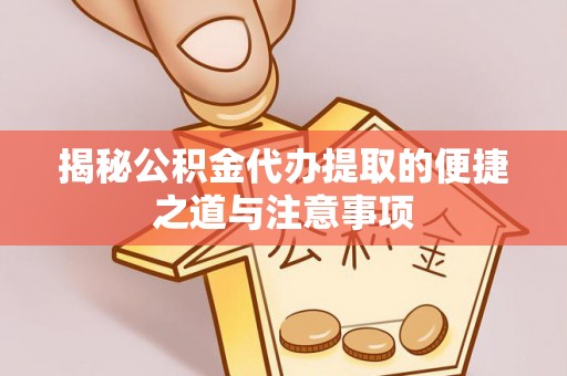 汉阴揭秘公积金代办提取的便捷之道与注意事项