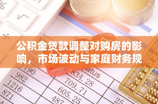 汉阴公积金贷款调整对购房的影响，市场波动与家庭财务规划