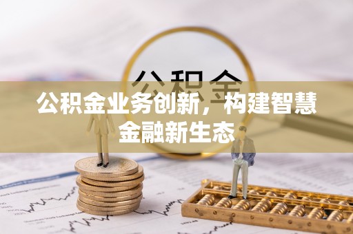 汉阴公积金业务创新，构建智慧金融新生态
