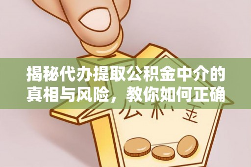 汉阴揭秘代办提取公积金中介的真相与风险，教你如何正确操作