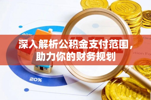 汉阴深入解析公积金支付范围，助力你的财务规划