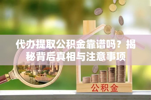 汉阴代办提取公积金靠谱吗？揭秘背后真相与注意事项