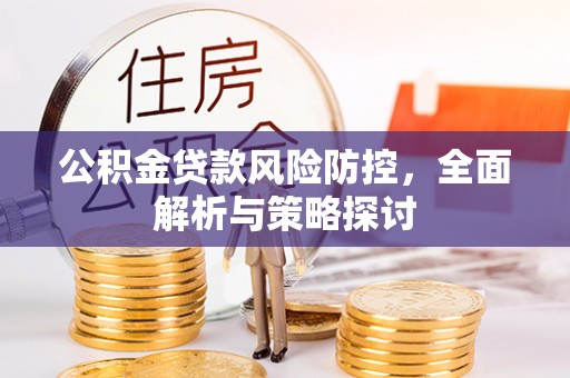 汉阴公积金贷款风险防控，全面解析与策略探讨