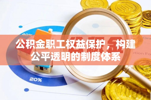 汉阴公积金职工权益保护，构建公平透明的制度体系