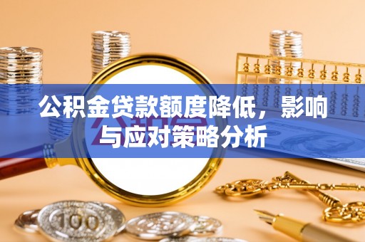 汉阴公积金贷款额度降低，影响与应对策略分析