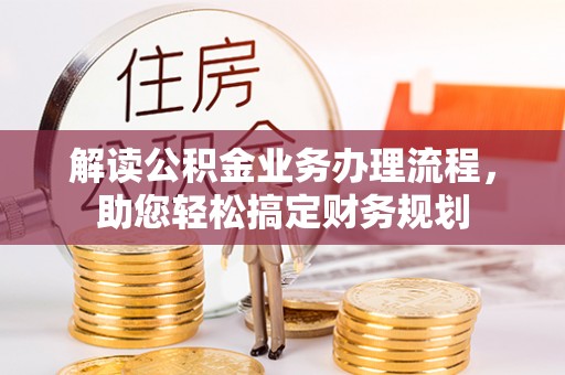 汉阴解读公积金业务办理流程，助您轻松搞定财务规划
