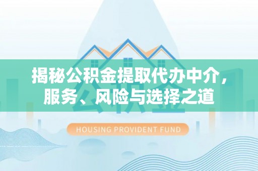 汉阴揭秘公积金提取代办中介，服务、风险与选择之道