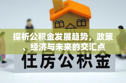 汉阴探析公积金发展趋势，政策、经济与未来的交汇点
