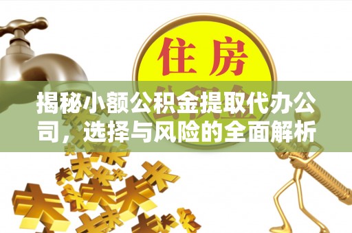 汉阴揭秘小额公积金提取代办公司，选择与风险的全面解析