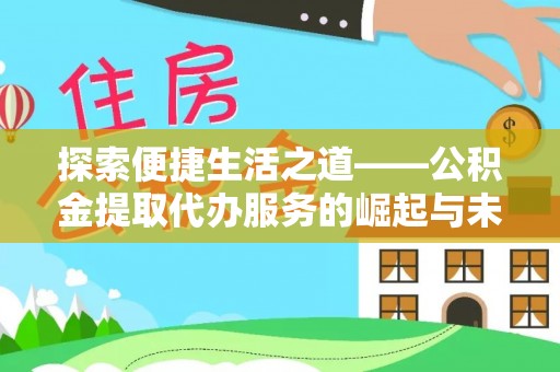 汉阴探索便捷生活之道——公积金提取代办服务的崛起与未来