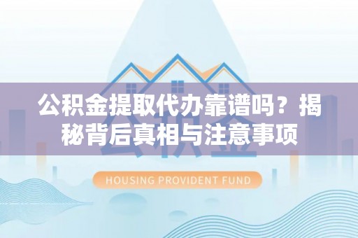 汉阴公积金提取代办靠谱吗？揭秘背后真相与注意事项
