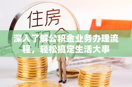 汉阴深入了解公积金业务办理流程，轻松搞定生活大事