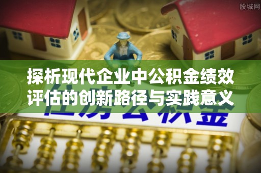 汉阴探析现代企业中公积金绩效评估的创新路径与实践意义