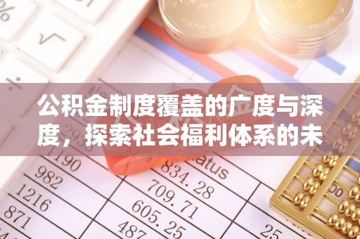 汉阴公积金制度覆盖的广度与深度，探索社会福利体系的未来方向