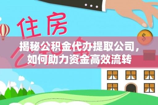 汉阴揭秘公积金代办提取公司，如何助力资金高效流转