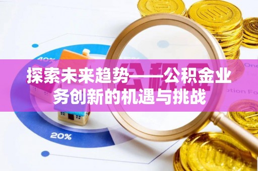 汉阴探索未来趋势——公积金业务创新的机遇与挑战