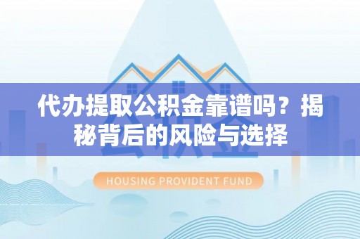 汉阴代办提取公积金靠谱吗？揭秘背后的风险与选择