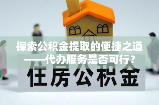 汉阴探索公积金提取的便捷之道——代办服务是否可行？