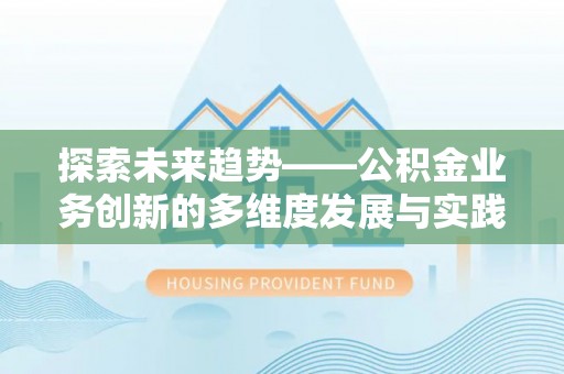 汉阴探索未来趋势——公积金业务创新的多维度发展与实践
