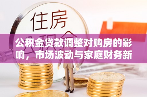 汉阴公积金贷款调整对购房的影响，市场波动与家庭财务新趋势