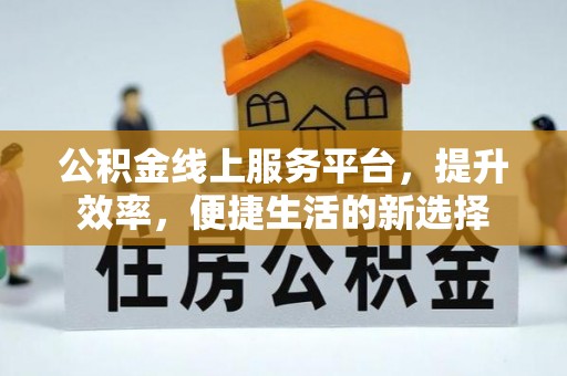汉阴公积金线上服务平台，提升效率，便捷生活的新选择