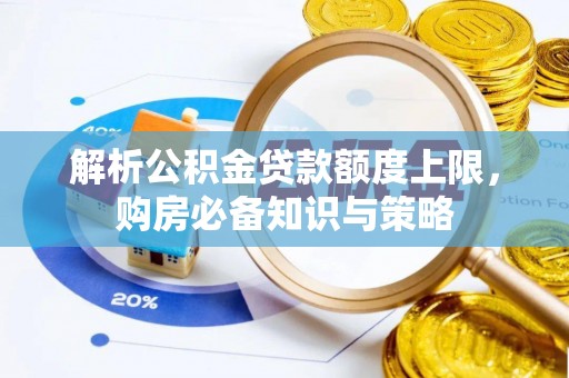 汉阴解析公积金贷款额度上限，购房必备知识与策略