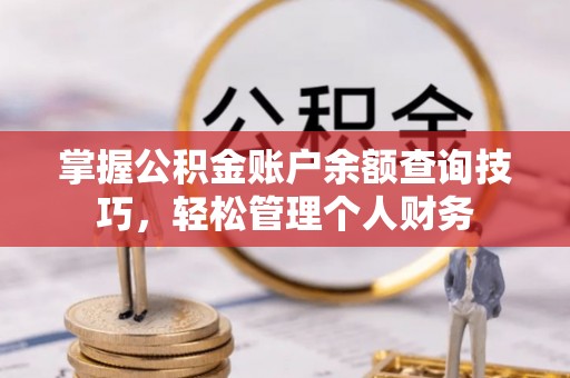 汉阴掌握公积金账户余额查询技巧，轻松管理个人财务