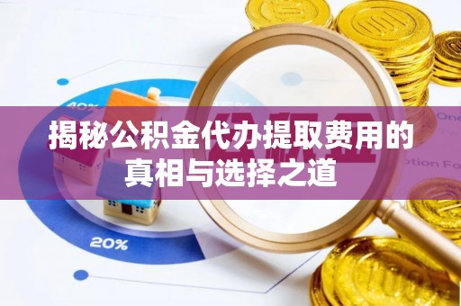 汉阴揭秘公积金代办提取费用的真相与选择之道