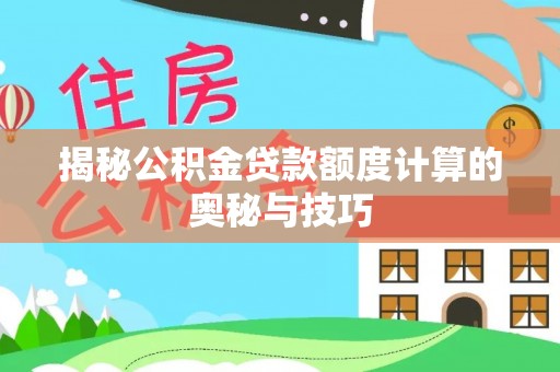 汉阴揭秘公积金贷款额度计算的奥秘与技巧