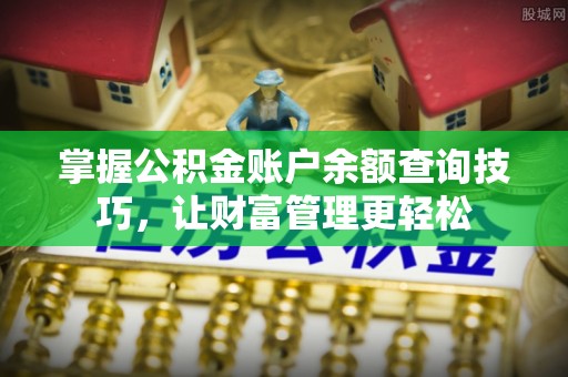 汉阴掌握公积金账户余额查询技巧，让财富管理更轻松