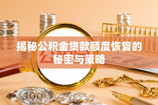 汉阴揭秘公积金贷款额度恢复的秘密与策略
