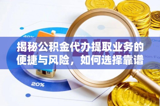 汉阴揭秘公积金代办提取业务的便捷与风险，如何选择靠谱服务？