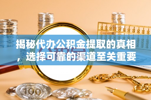 汉阴揭秘代办公积金提取的真相，选择可靠的渠道至关重要