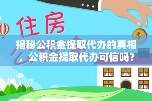汉阴揭秘公积金提取代办的真相，公积金提取代办可信吗？