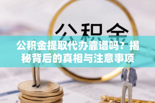 汉阴公积金提取代办靠谱吗？揭秘背后的真相与注意事项