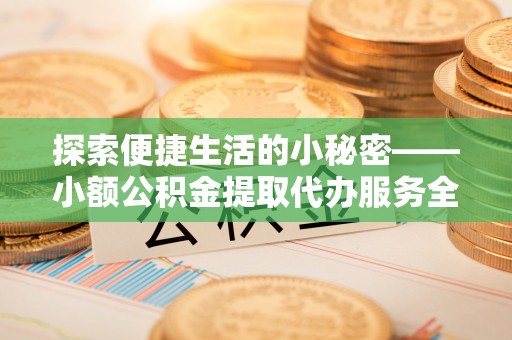 汉阴探索便捷生活的小秘密——小额公积金提取代办服务全解析