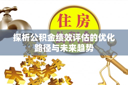 汉阴探析公积金绩效评估的优化路径与未来趋势
